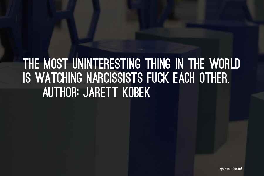 Jarett Kobek Quotes: The Most Uninteresting Thing In The World Is Watching Narcissists Fuck Each Other.