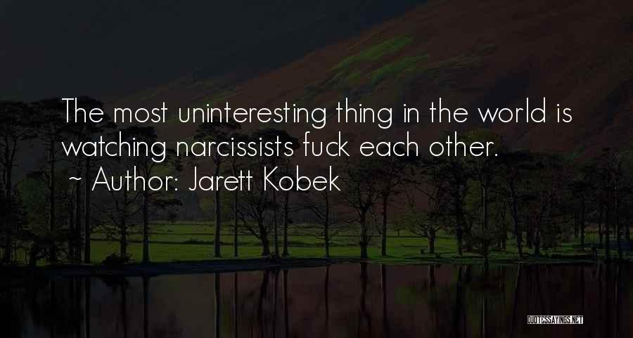 Jarett Kobek Quotes: The Most Uninteresting Thing In The World Is Watching Narcissists Fuck Each Other.