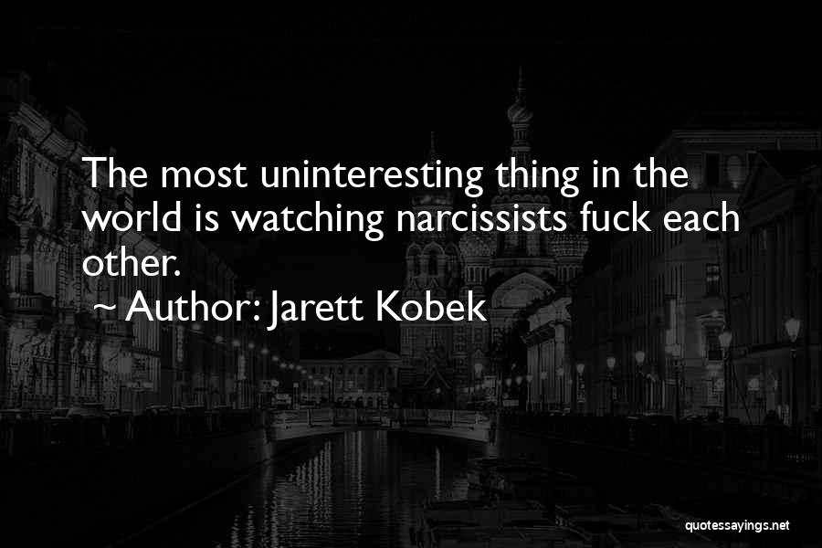 Jarett Kobek Quotes: The Most Uninteresting Thing In The World Is Watching Narcissists Fuck Each Other.