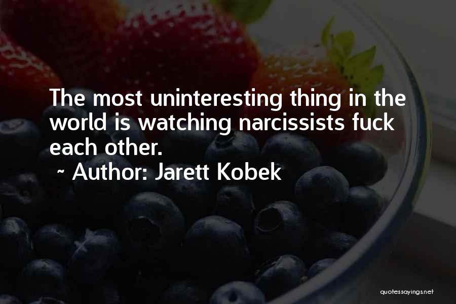 Jarett Kobek Quotes: The Most Uninteresting Thing In The World Is Watching Narcissists Fuck Each Other.