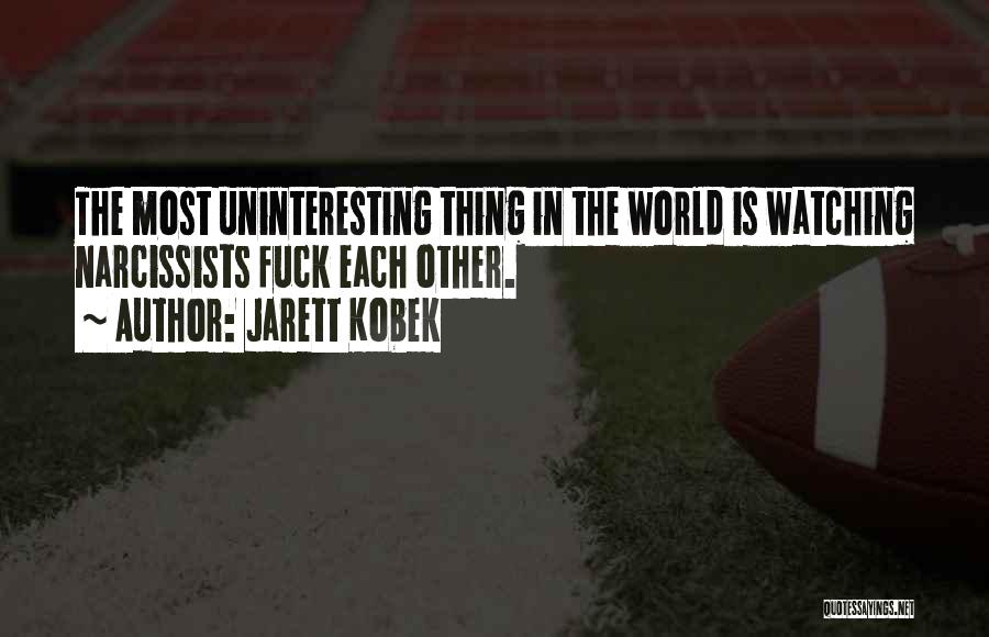 Jarett Kobek Quotes: The Most Uninteresting Thing In The World Is Watching Narcissists Fuck Each Other.