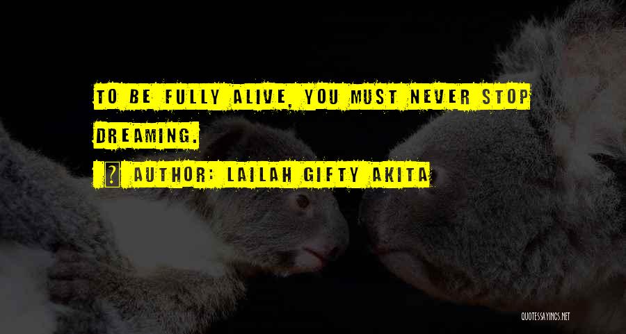 Lailah Gifty Akita Quotes: To Be Fully Alive, You Must Never Stop Dreaming.
