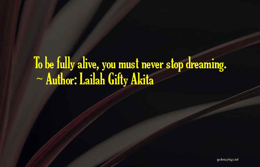Lailah Gifty Akita Quotes: To Be Fully Alive, You Must Never Stop Dreaming.