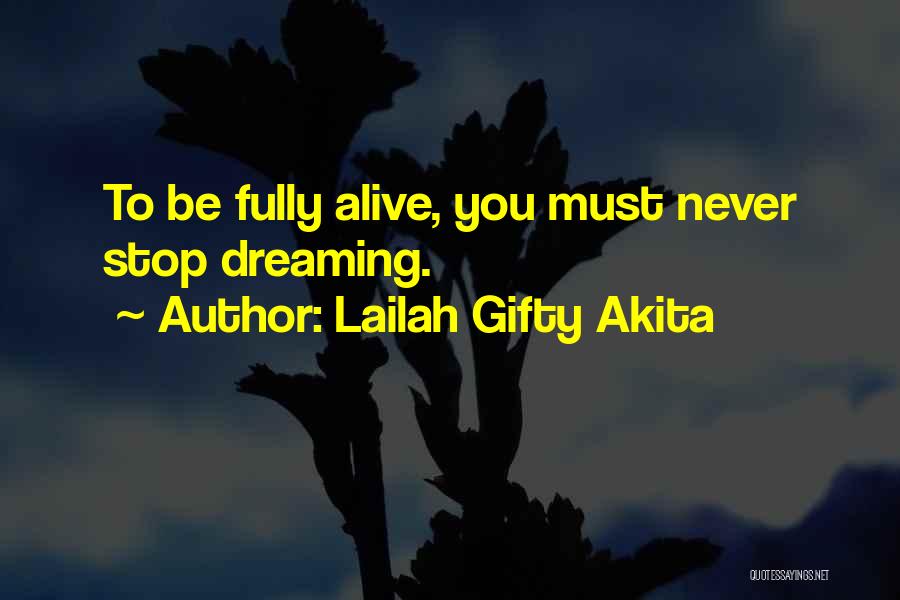 Lailah Gifty Akita Quotes: To Be Fully Alive, You Must Never Stop Dreaming.
