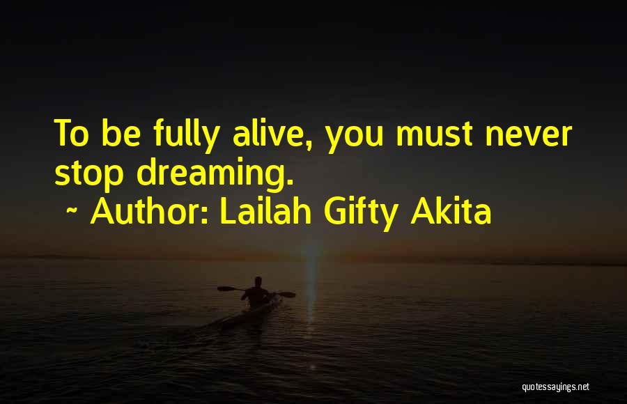 Lailah Gifty Akita Quotes: To Be Fully Alive, You Must Never Stop Dreaming.