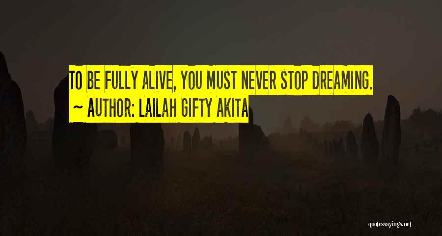 Lailah Gifty Akita Quotes: To Be Fully Alive, You Must Never Stop Dreaming.
