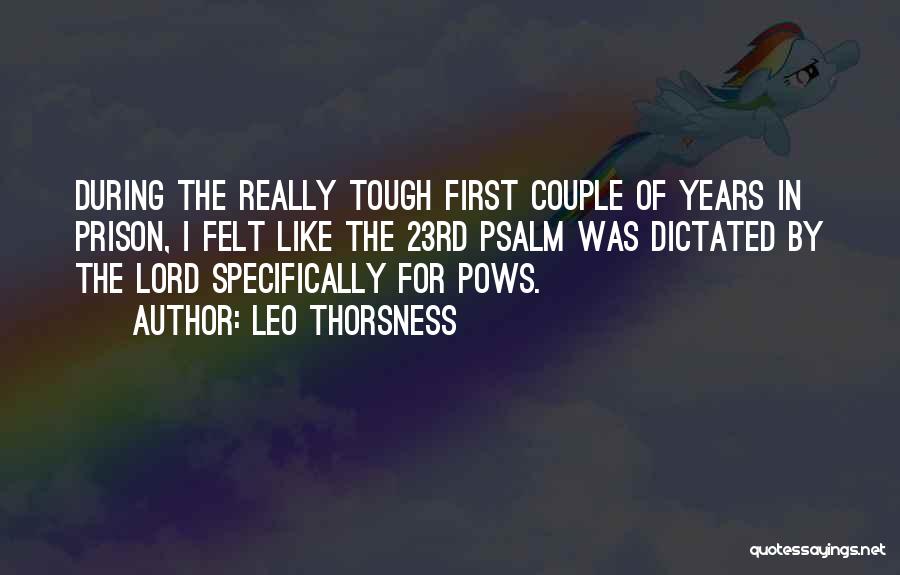 Leo Thorsness Quotes: During The Really Tough First Couple Of Years In Prison, I Felt Like The 23rd Psalm Was Dictated By The