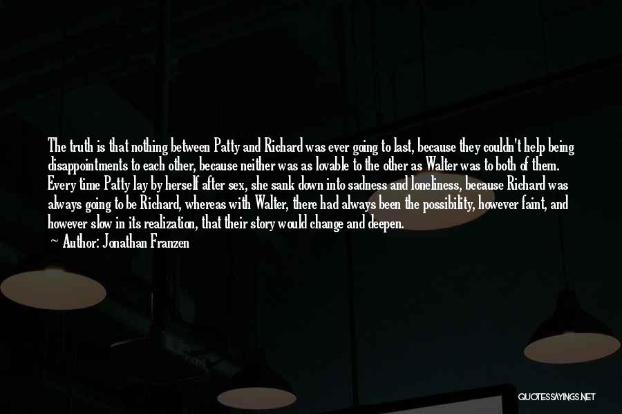 Jonathan Franzen Quotes: The Truth Is That Nothing Between Patty And Richard Was Ever Going To Last, Because They Couldn't Help Being Disappointments