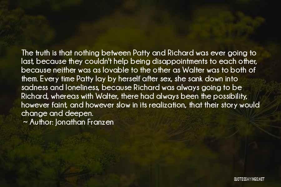 Jonathan Franzen Quotes: The Truth Is That Nothing Between Patty And Richard Was Ever Going To Last, Because They Couldn't Help Being Disappointments