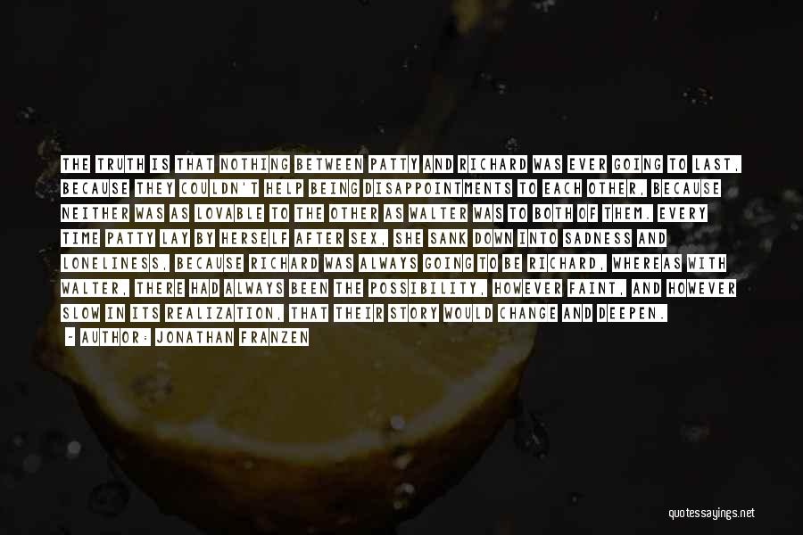 Jonathan Franzen Quotes: The Truth Is That Nothing Between Patty And Richard Was Ever Going To Last, Because They Couldn't Help Being Disappointments