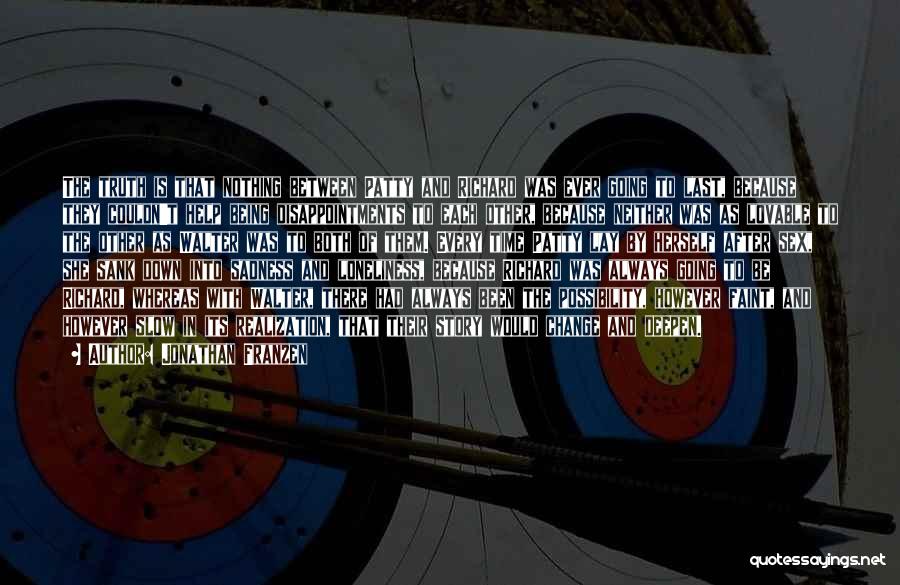 Jonathan Franzen Quotes: The Truth Is That Nothing Between Patty And Richard Was Ever Going To Last, Because They Couldn't Help Being Disappointments