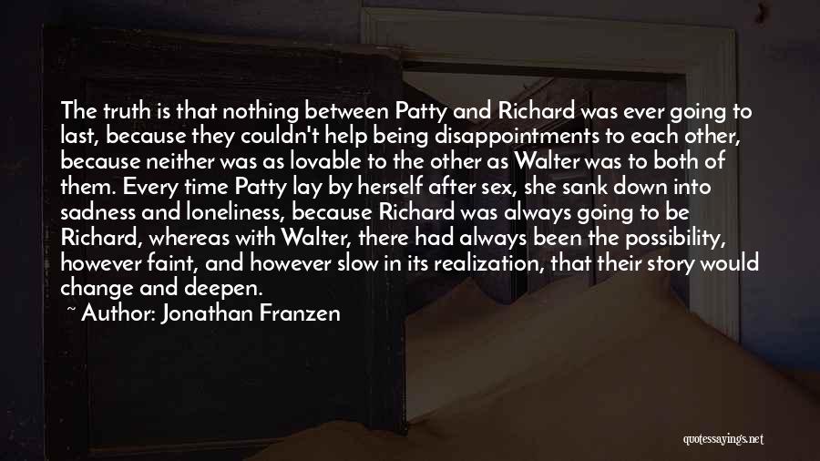 Jonathan Franzen Quotes: The Truth Is That Nothing Between Patty And Richard Was Ever Going To Last, Because They Couldn't Help Being Disappointments