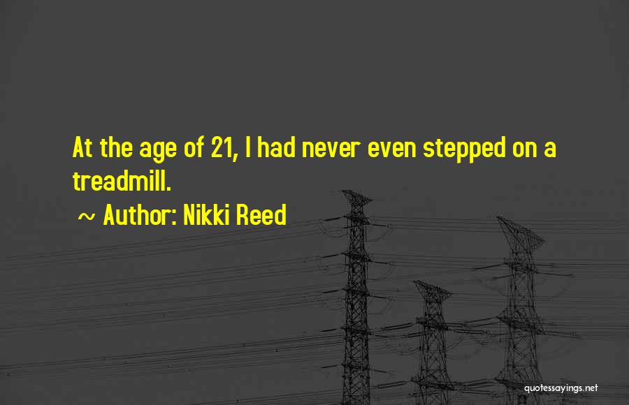 Nikki Reed Quotes: At The Age Of 21, I Had Never Even Stepped On A Treadmill.