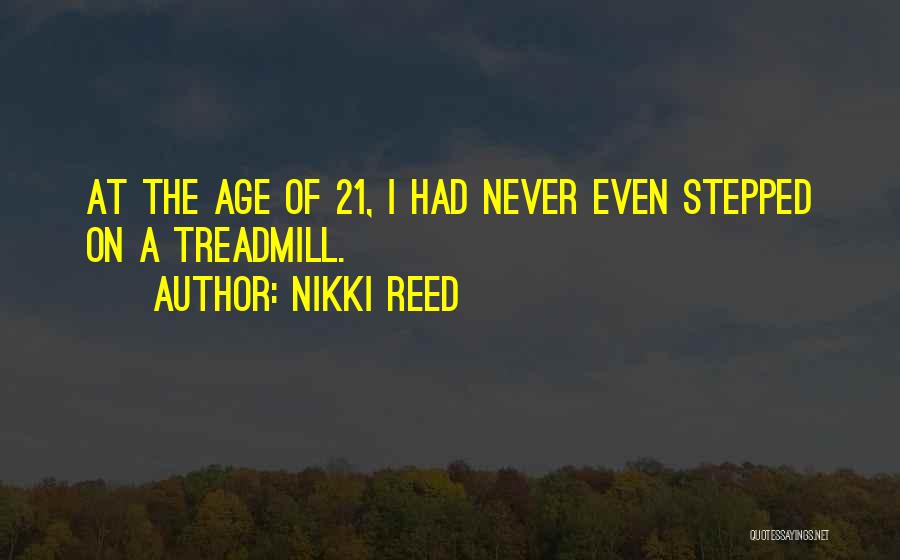 Nikki Reed Quotes: At The Age Of 21, I Had Never Even Stepped On A Treadmill.