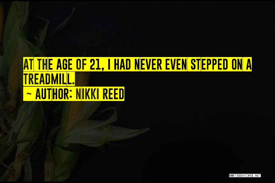 Nikki Reed Quotes: At The Age Of 21, I Had Never Even Stepped On A Treadmill.