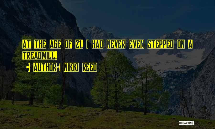 Nikki Reed Quotes: At The Age Of 21, I Had Never Even Stepped On A Treadmill.