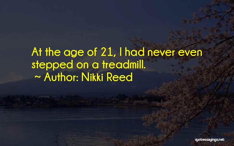 Nikki Reed Quotes: At The Age Of 21, I Had Never Even Stepped On A Treadmill.