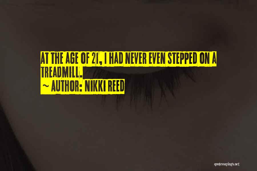 Nikki Reed Quotes: At The Age Of 21, I Had Never Even Stepped On A Treadmill.