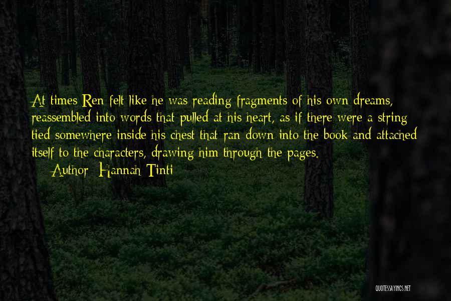 Hannah Tinti Quotes: At Times Ren Felt Like He Was Reading Fragments Of His Own Dreams, Reassembled Into Words That Pulled At His