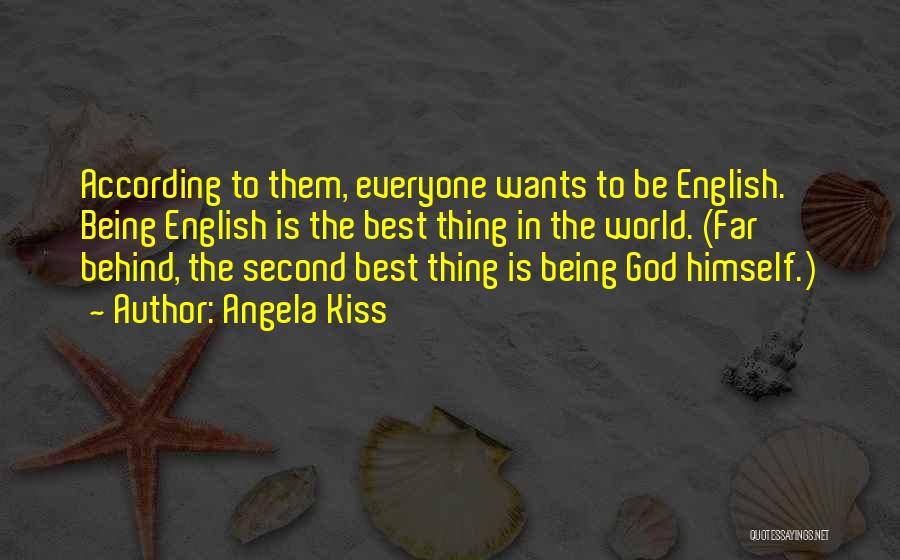 Angela Kiss Quotes: According To Them, Everyone Wants To Be English. Being English Is The Best Thing In The World. (far Behind, The