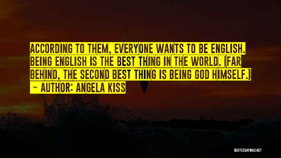 Angela Kiss Quotes: According To Them, Everyone Wants To Be English. Being English Is The Best Thing In The World. (far Behind, The