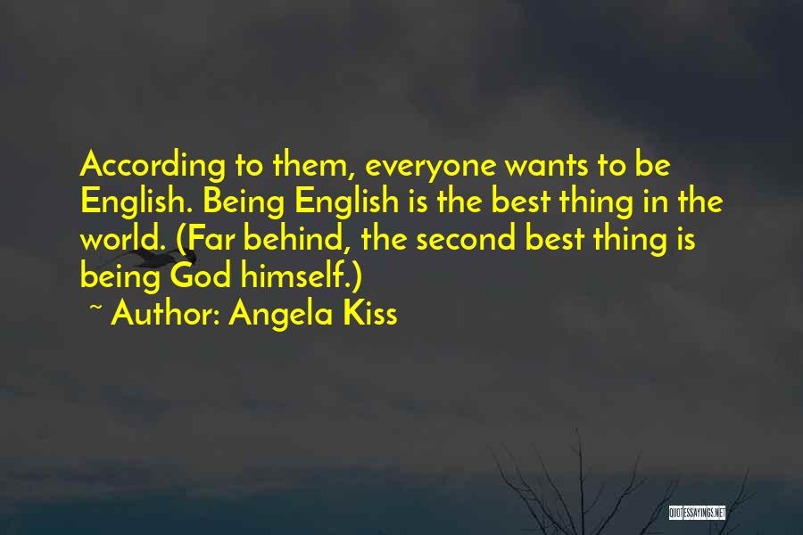 Angela Kiss Quotes: According To Them, Everyone Wants To Be English. Being English Is The Best Thing In The World. (far Behind, The