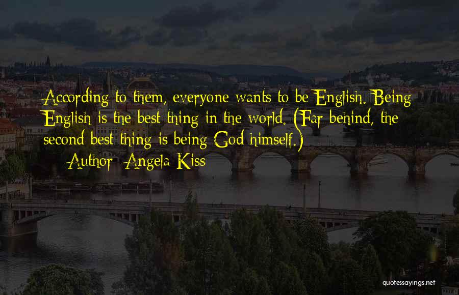 Angela Kiss Quotes: According To Them, Everyone Wants To Be English. Being English Is The Best Thing In The World. (far Behind, The