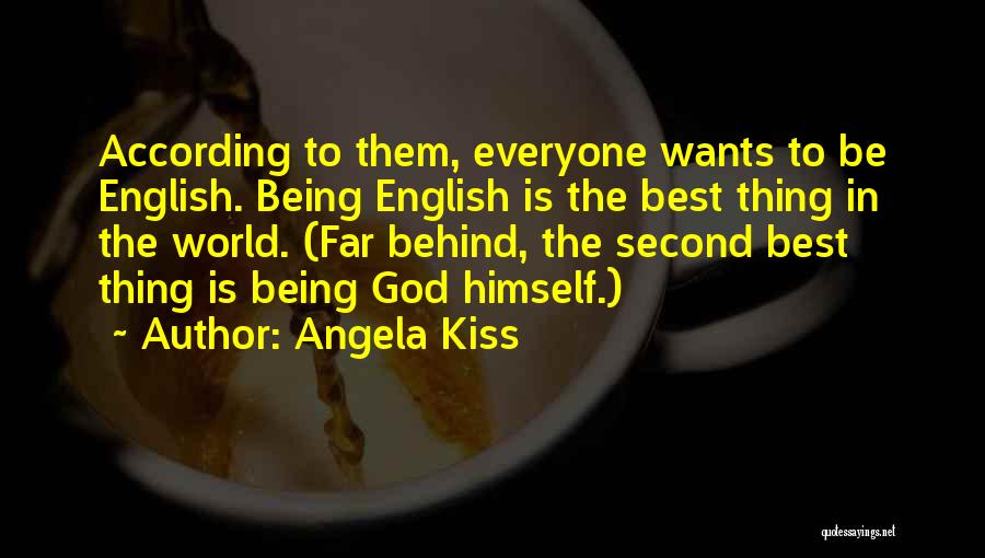 Angela Kiss Quotes: According To Them, Everyone Wants To Be English. Being English Is The Best Thing In The World. (far Behind, The