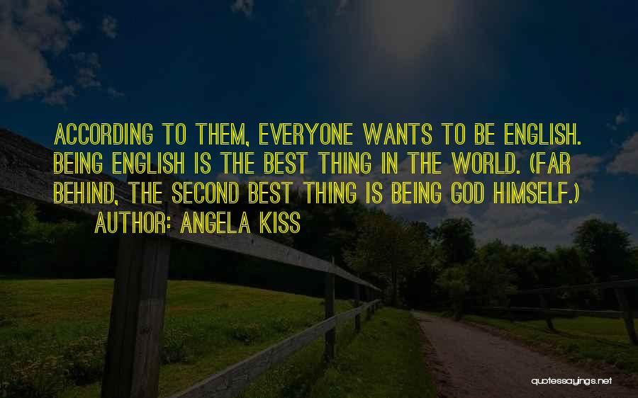 Angela Kiss Quotes: According To Them, Everyone Wants To Be English. Being English Is The Best Thing In The World. (far Behind, The