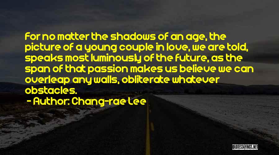Chang-rae Lee Quotes: For No Matter The Shadows Of An Age, The Picture Of A Young Couple In Love, We Are Told, Speaks