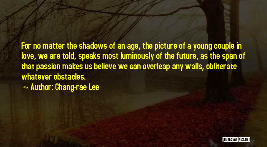 Chang-rae Lee Quotes: For No Matter The Shadows Of An Age, The Picture Of A Young Couple In Love, We Are Told, Speaks