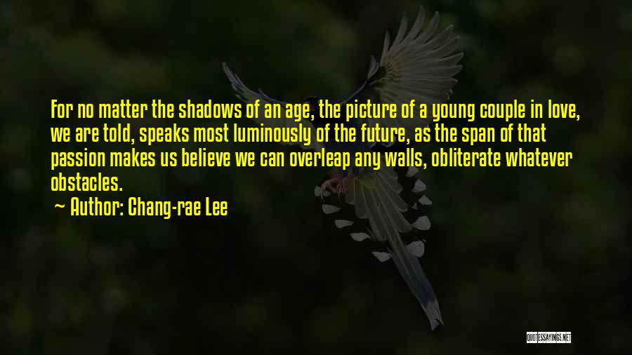 Chang-rae Lee Quotes: For No Matter The Shadows Of An Age, The Picture Of A Young Couple In Love, We Are Told, Speaks