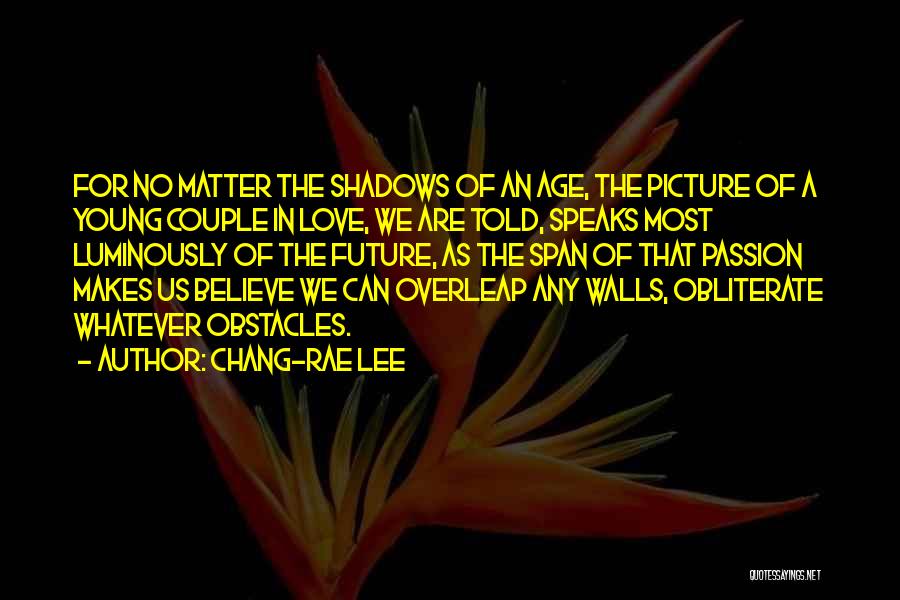 Chang-rae Lee Quotes: For No Matter The Shadows Of An Age, The Picture Of A Young Couple In Love, We Are Told, Speaks