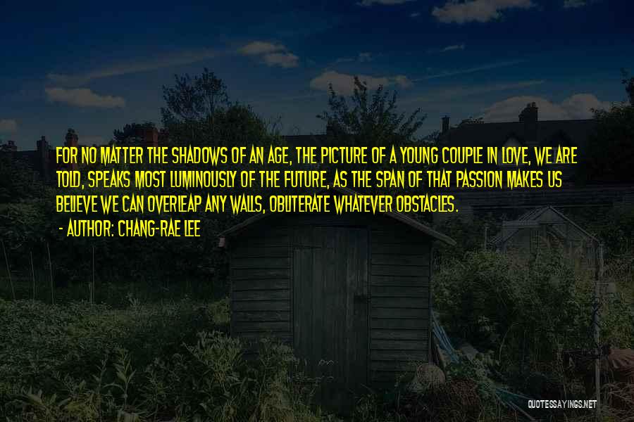 Chang-rae Lee Quotes: For No Matter The Shadows Of An Age, The Picture Of A Young Couple In Love, We Are Told, Speaks