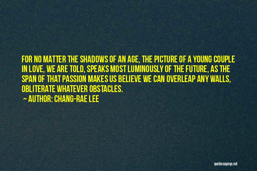Chang-rae Lee Quotes: For No Matter The Shadows Of An Age, The Picture Of A Young Couple In Love, We Are Told, Speaks