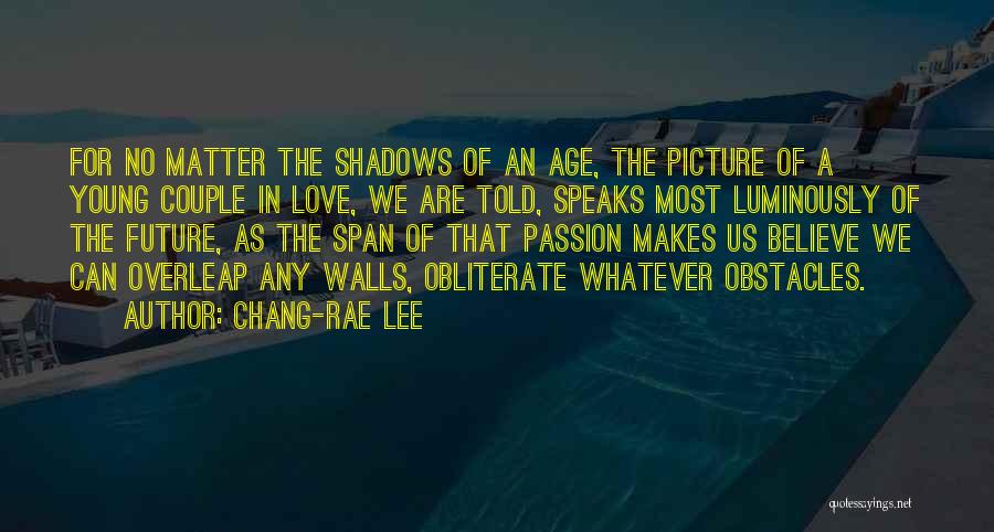 Chang-rae Lee Quotes: For No Matter The Shadows Of An Age, The Picture Of A Young Couple In Love, We Are Told, Speaks