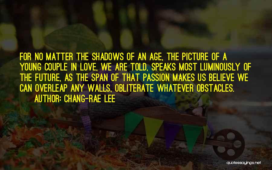 Chang-rae Lee Quotes: For No Matter The Shadows Of An Age, The Picture Of A Young Couple In Love, We Are Told, Speaks