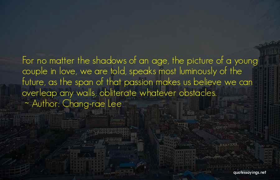 Chang-rae Lee Quotes: For No Matter The Shadows Of An Age, The Picture Of A Young Couple In Love, We Are Told, Speaks