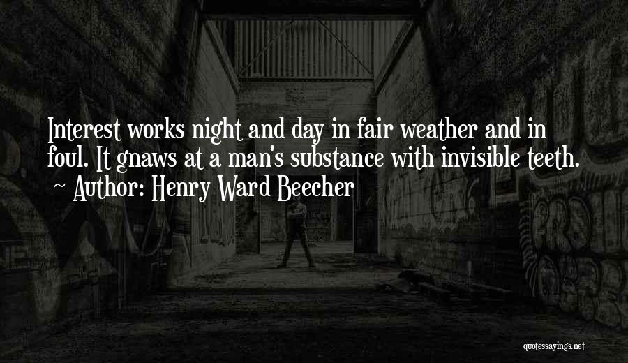 Henry Ward Beecher Quotes: Interest Works Night And Day In Fair Weather And In Foul. It Gnaws At A Man's Substance With Invisible Teeth.