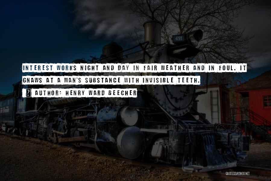 Henry Ward Beecher Quotes: Interest Works Night And Day In Fair Weather And In Foul. It Gnaws At A Man's Substance With Invisible Teeth.