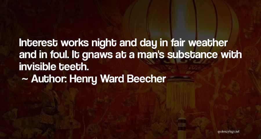 Henry Ward Beecher Quotes: Interest Works Night And Day In Fair Weather And In Foul. It Gnaws At A Man's Substance With Invisible Teeth.