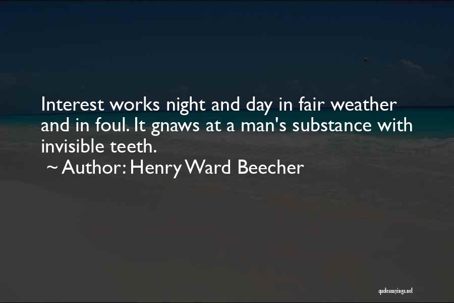 Henry Ward Beecher Quotes: Interest Works Night And Day In Fair Weather And In Foul. It Gnaws At A Man's Substance With Invisible Teeth.