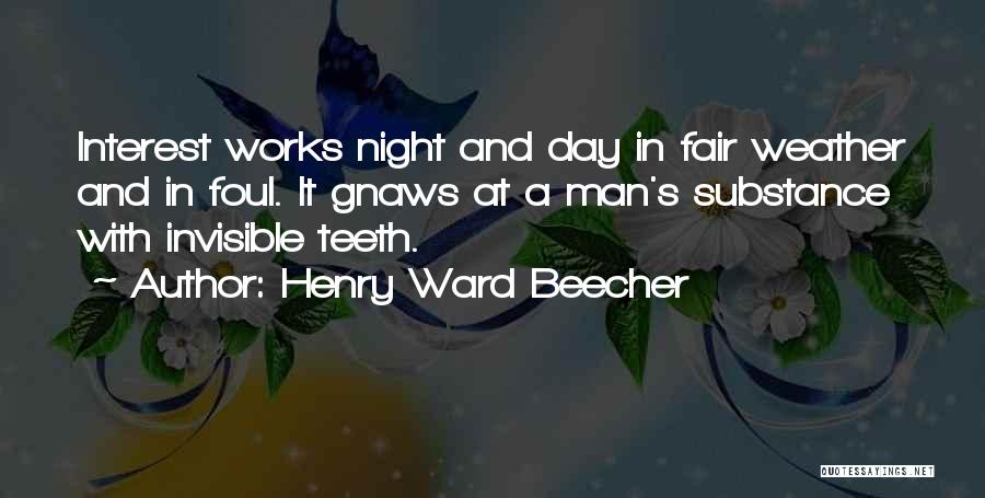 Henry Ward Beecher Quotes: Interest Works Night And Day In Fair Weather And In Foul. It Gnaws At A Man's Substance With Invisible Teeth.
