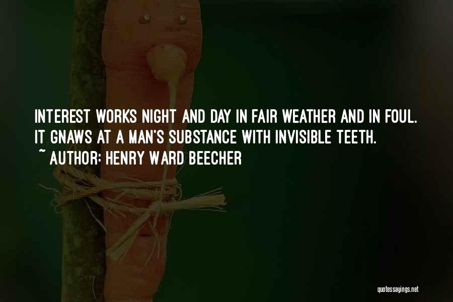 Henry Ward Beecher Quotes: Interest Works Night And Day In Fair Weather And In Foul. It Gnaws At A Man's Substance With Invisible Teeth.