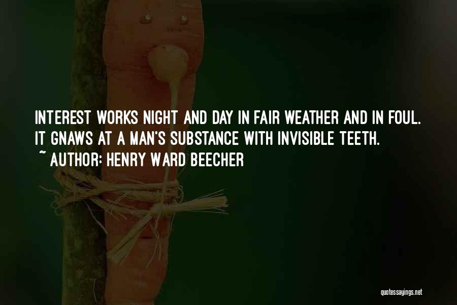 Henry Ward Beecher Quotes: Interest Works Night And Day In Fair Weather And In Foul. It Gnaws At A Man's Substance With Invisible Teeth.