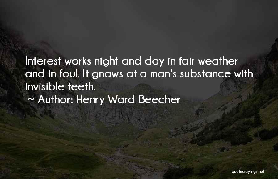 Henry Ward Beecher Quotes: Interest Works Night And Day In Fair Weather And In Foul. It Gnaws At A Man's Substance With Invisible Teeth.