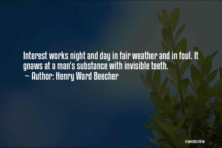 Henry Ward Beecher Quotes: Interest Works Night And Day In Fair Weather And In Foul. It Gnaws At A Man's Substance With Invisible Teeth.