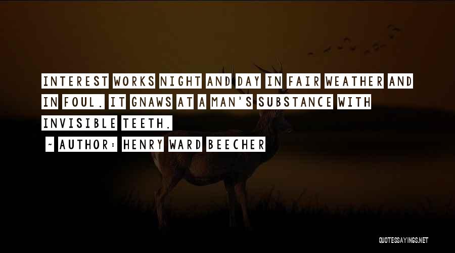 Henry Ward Beecher Quotes: Interest Works Night And Day In Fair Weather And In Foul. It Gnaws At A Man's Substance With Invisible Teeth.