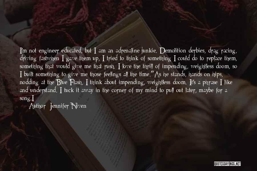 Jennifer Niven Quotes: I'm Not Engineer Educated, But I Am An Adrenaline Junkie. Demolition Derbies, Drag Racing, Driving Fastwhen I Gave Them Up,