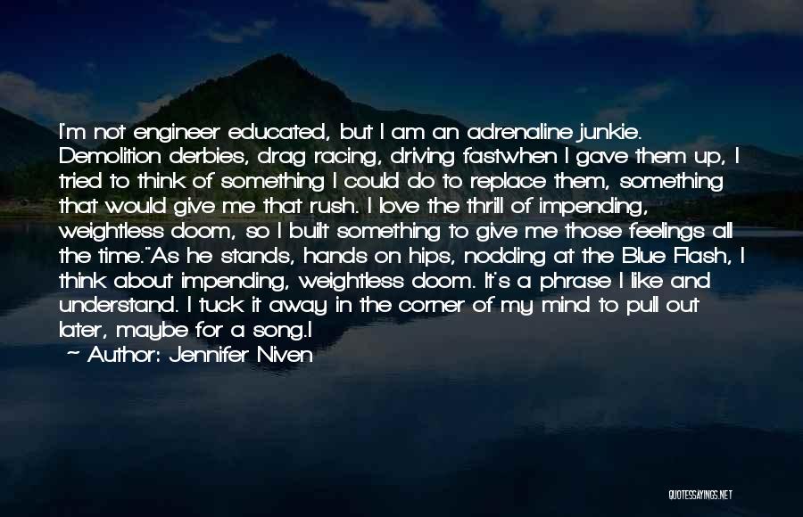 Jennifer Niven Quotes: I'm Not Engineer Educated, But I Am An Adrenaline Junkie. Demolition Derbies, Drag Racing, Driving Fastwhen I Gave Them Up,